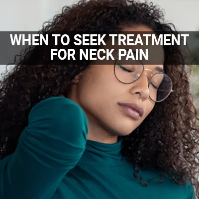 Visit our When to Seek Treatment for Neck Pain page